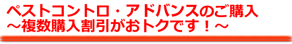 ペストコントロ・アドバンス 〜複数購入割引がおトクです!〜